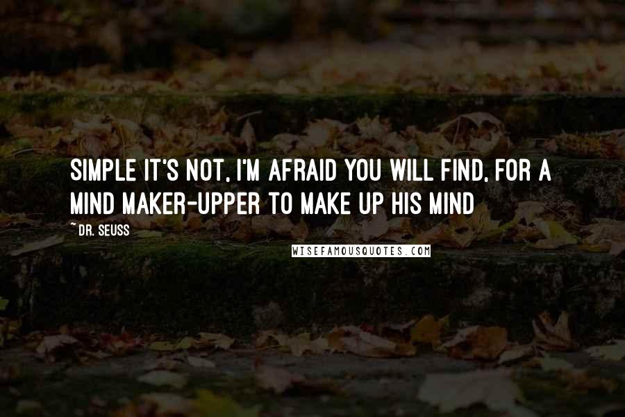 Dr. Seuss Quotes: Simple it's not, I'm afraid you will find, for a mind maker-upper to make up his mind