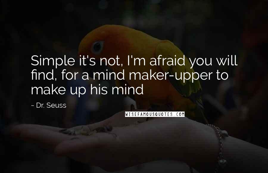 Dr. Seuss Quotes: Simple it's not, I'm afraid you will find, for a mind maker-upper to make up his mind