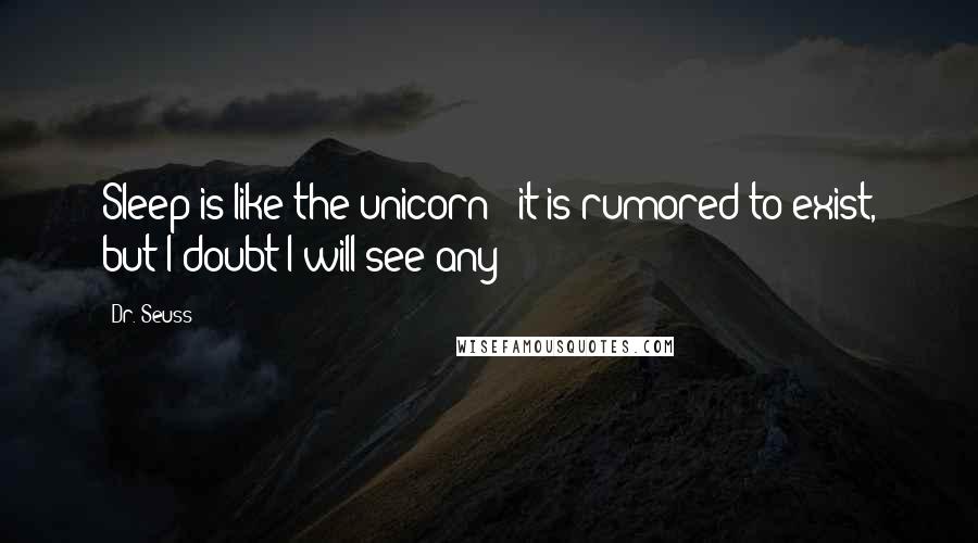 Dr. Seuss Quotes: Sleep is like the unicorn - it is rumored to exist, but I doubt I will see any