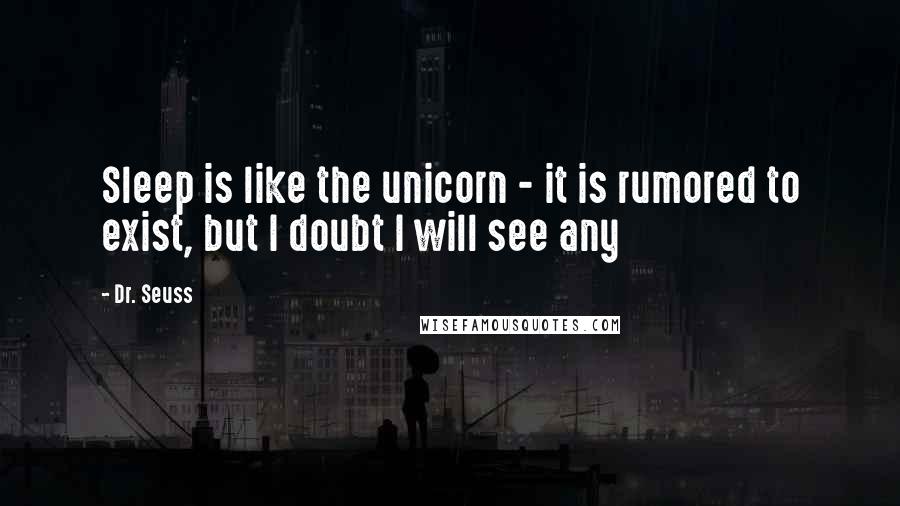 Dr. Seuss Quotes: Sleep is like the unicorn - it is rumored to exist, but I doubt I will see any