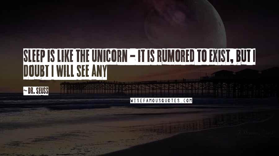 Dr. Seuss Quotes: Sleep is like the unicorn - it is rumored to exist, but I doubt I will see any