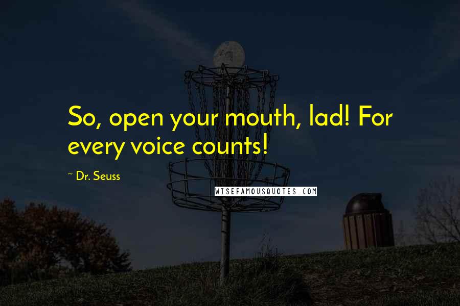 Dr. Seuss Quotes: So, open your mouth, lad! For every voice counts!