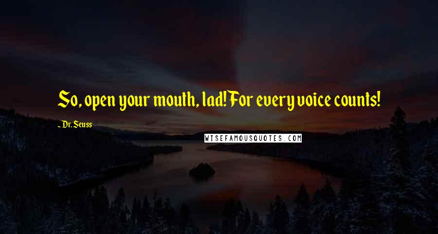 Dr. Seuss Quotes: So, open your mouth, lad! For every voice counts!