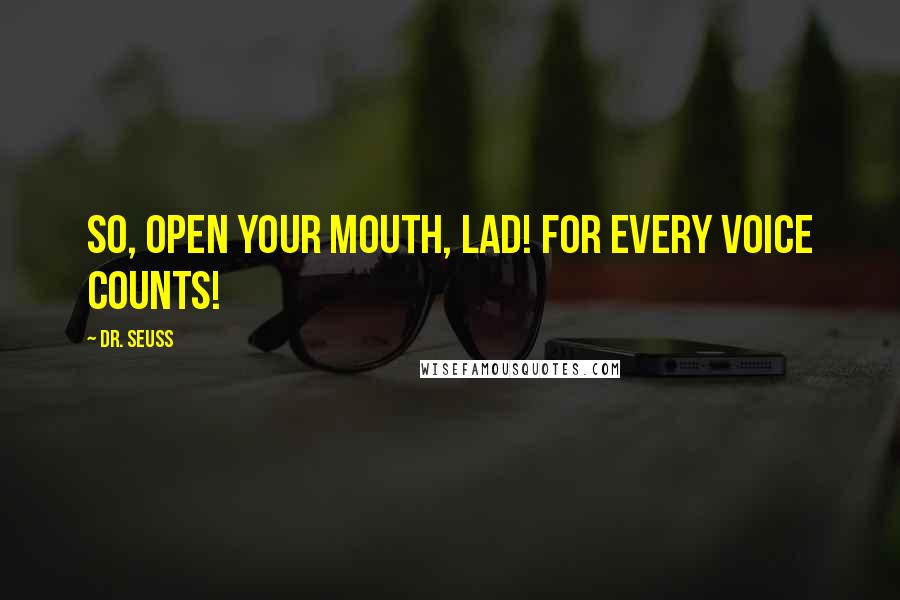 Dr. Seuss Quotes: So, open your mouth, lad! For every voice counts!