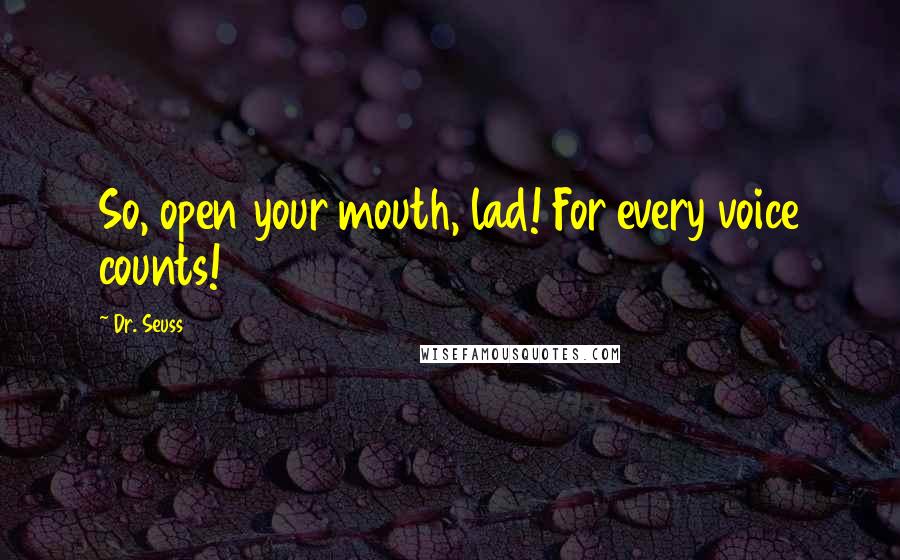 Dr. Seuss Quotes: So, open your mouth, lad! For every voice counts!