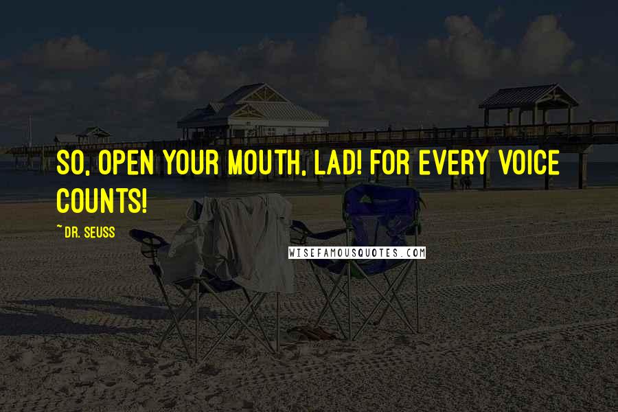 Dr. Seuss Quotes: So, open your mouth, lad! For every voice counts!