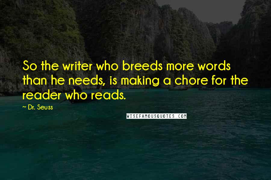Dr. Seuss Quotes: So the writer who breeds more words than he needs, is making a chore for the reader who reads.