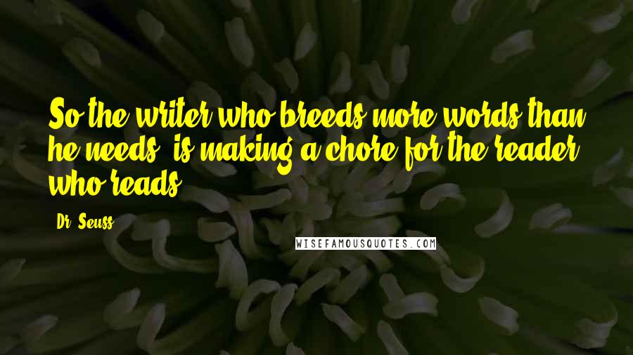 Dr. Seuss Quotes: So the writer who breeds more words than he needs, is making a chore for the reader who reads.