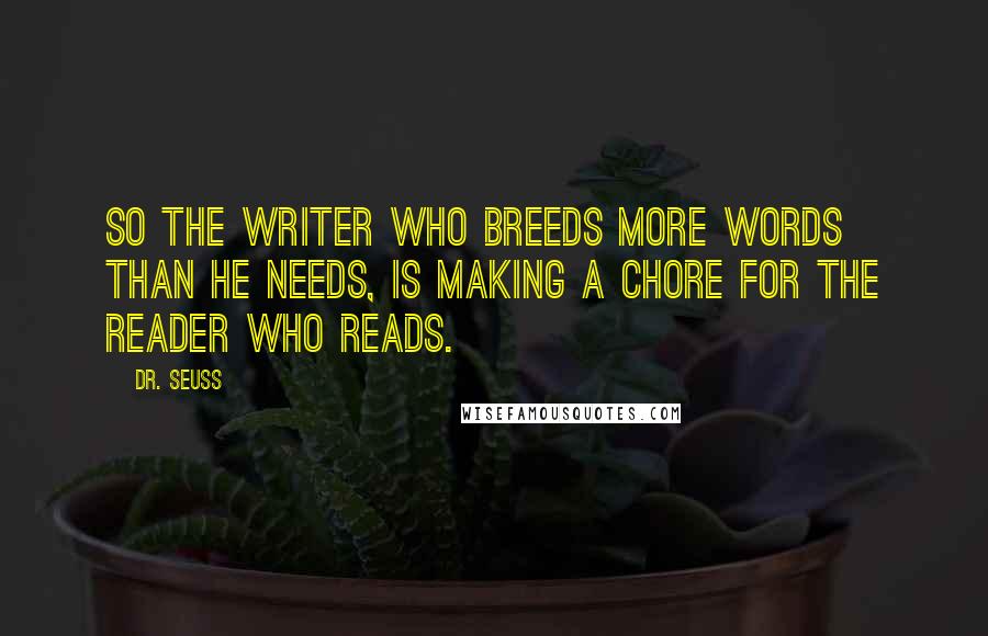 Dr. Seuss Quotes: So the writer who breeds more words than he needs, is making a chore for the reader who reads.