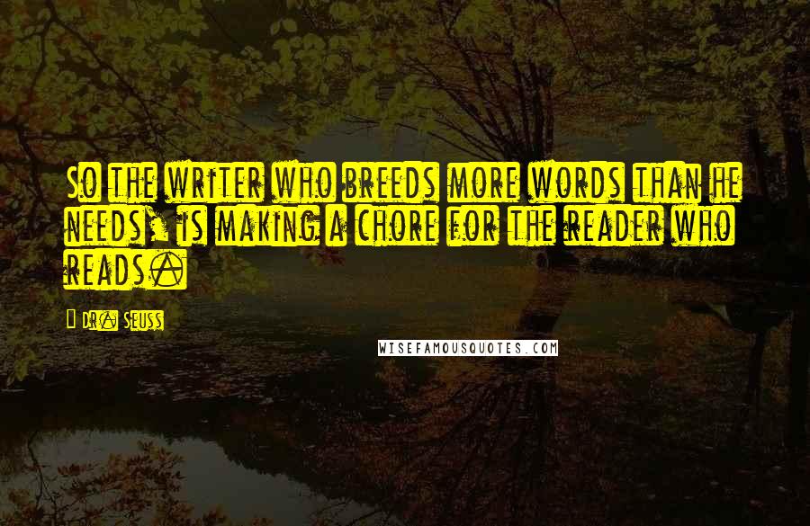 Dr. Seuss Quotes: So the writer who breeds more words than he needs, is making a chore for the reader who reads.