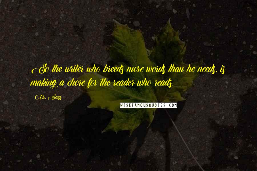 Dr. Seuss Quotes: So the writer who breeds more words than he needs, is making a chore for the reader who reads.