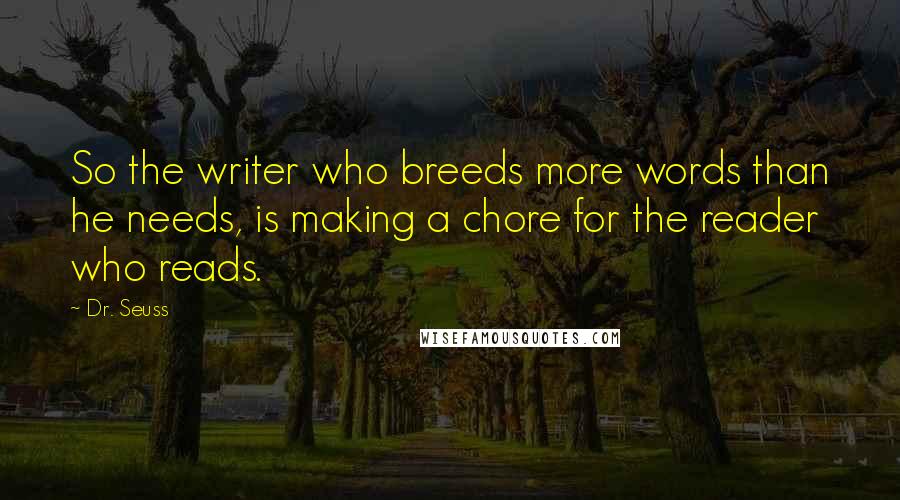 Dr. Seuss Quotes: So the writer who breeds more words than he needs, is making a chore for the reader who reads.