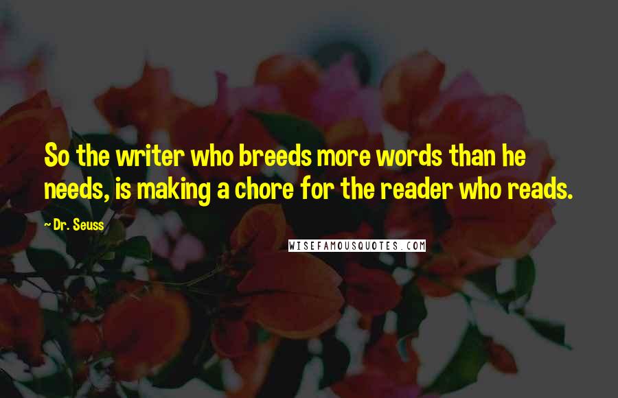 Dr. Seuss Quotes: So the writer who breeds more words than he needs, is making a chore for the reader who reads.