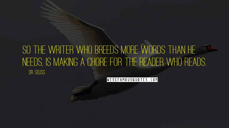 Dr. Seuss Quotes: So the writer who breeds more words than he needs, is making a chore for the reader who reads.