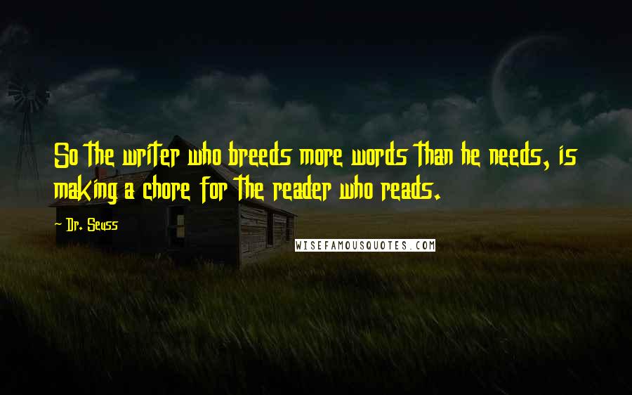 Dr. Seuss Quotes: So the writer who breeds more words than he needs, is making a chore for the reader who reads.