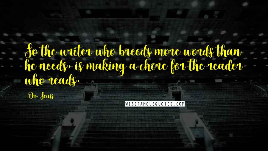 Dr. Seuss Quotes: So the writer who breeds more words than he needs, is making a chore for the reader who reads.