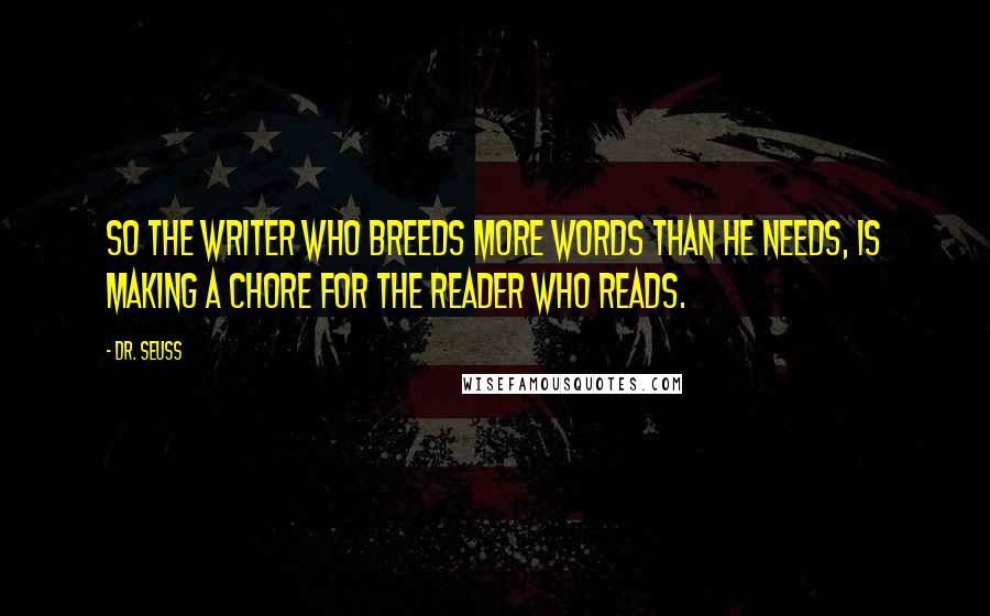 Dr. Seuss Quotes: So the writer who breeds more words than he needs, is making a chore for the reader who reads.