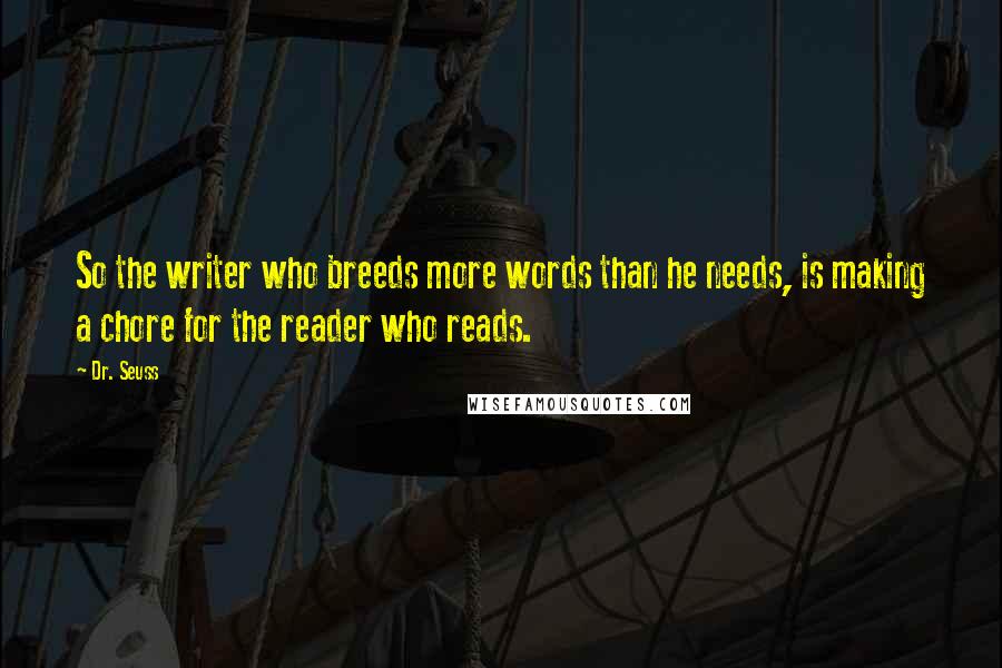 Dr. Seuss Quotes: So the writer who breeds more words than he needs, is making a chore for the reader who reads.