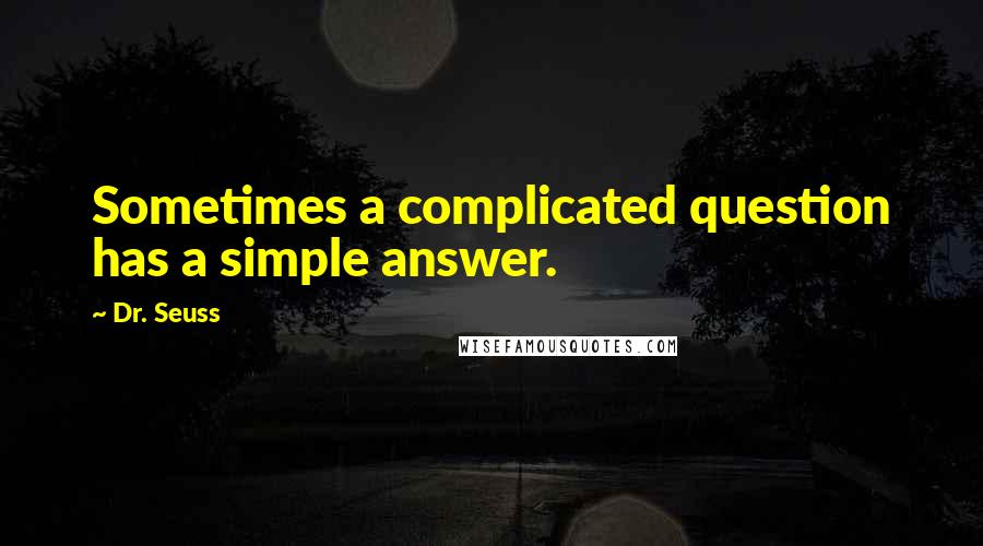Dr. Seuss Quotes: Sometimes a complicated question has a simple answer.