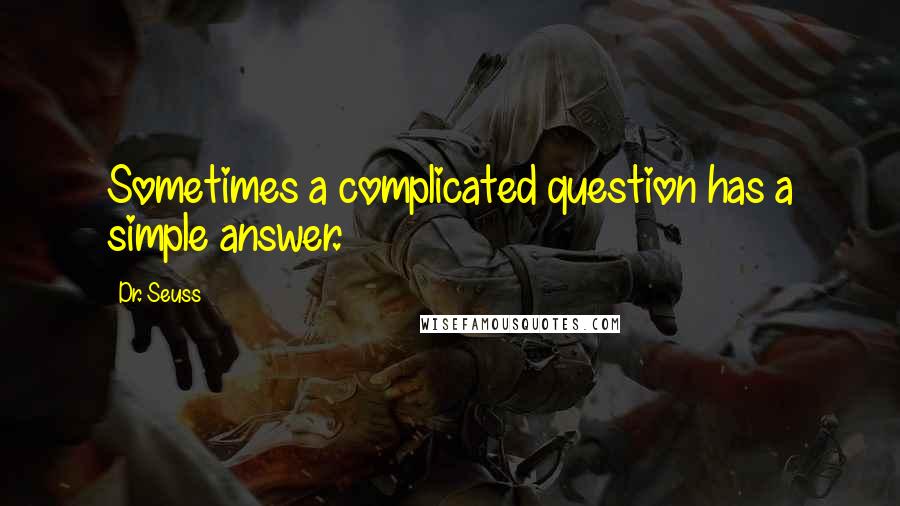 Dr. Seuss Quotes: Sometimes a complicated question has a simple answer.