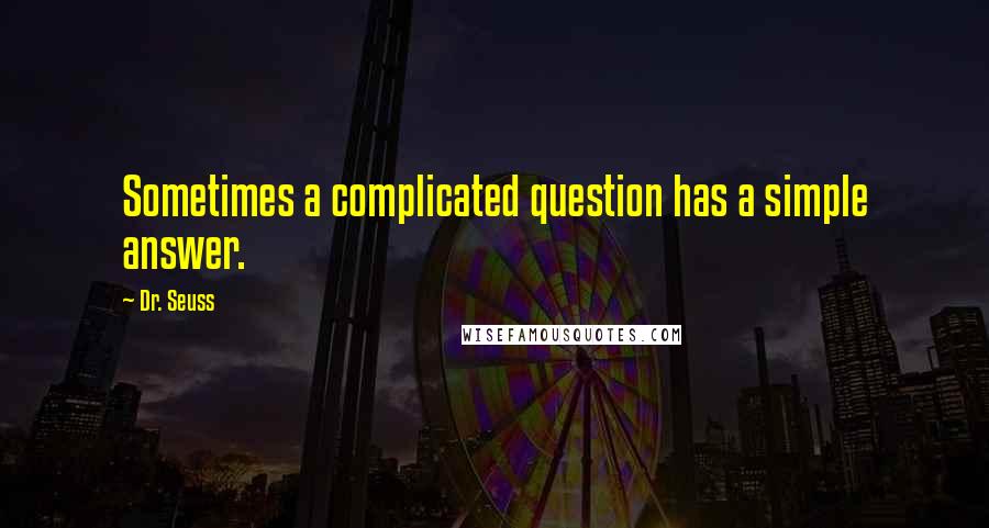 Dr. Seuss Quotes: Sometimes a complicated question has a simple answer.