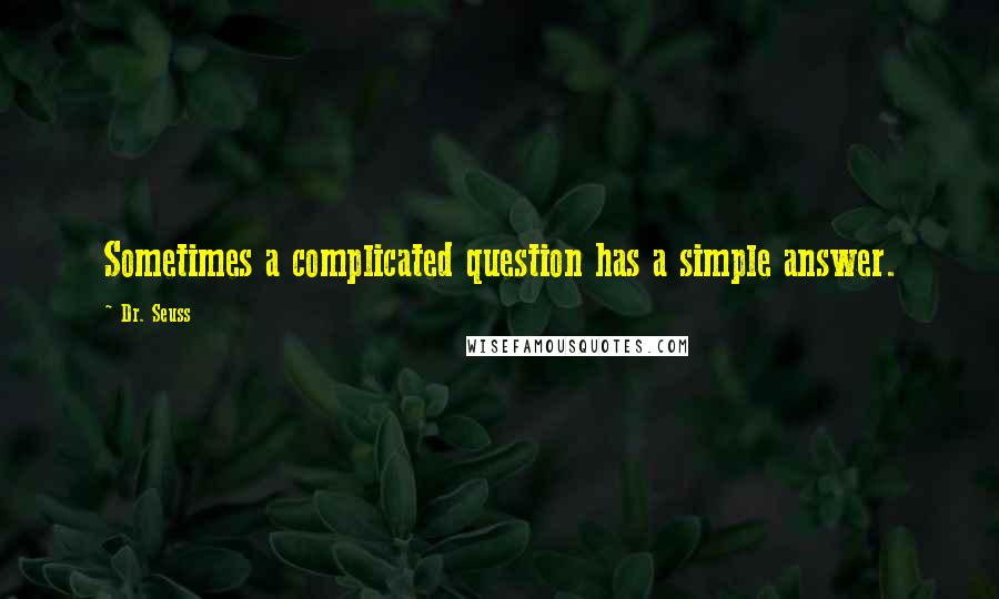 Dr. Seuss Quotes: Sometimes a complicated question has a simple answer.