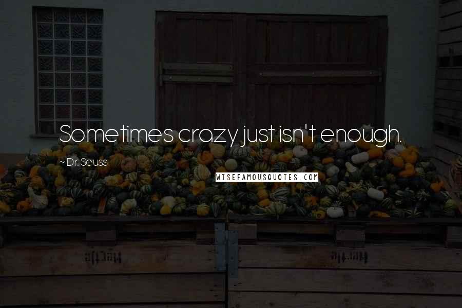 Dr. Seuss Quotes: Sometimes crazy just isn't enough.