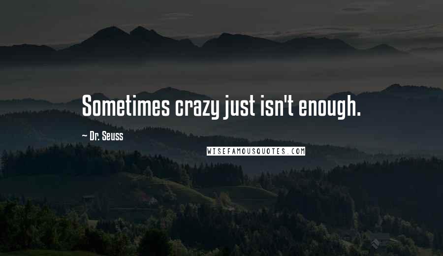 Dr. Seuss Quotes: Sometimes crazy just isn't enough.