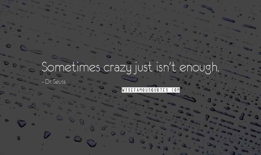 Dr. Seuss Quotes: Sometimes crazy just isn't enough.