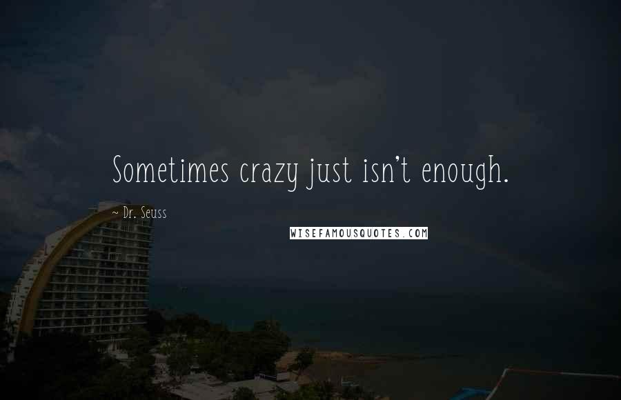 Dr. Seuss Quotes: Sometimes crazy just isn't enough.