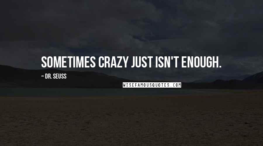 Dr. Seuss Quotes: Sometimes crazy just isn't enough.