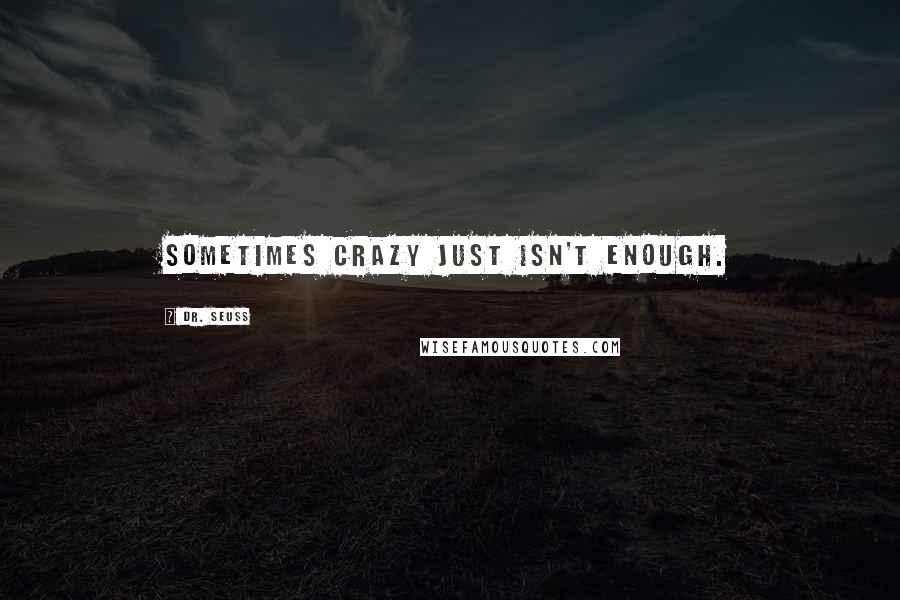 Dr. Seuss Quotes: Sometimes crazy just isn't enough.