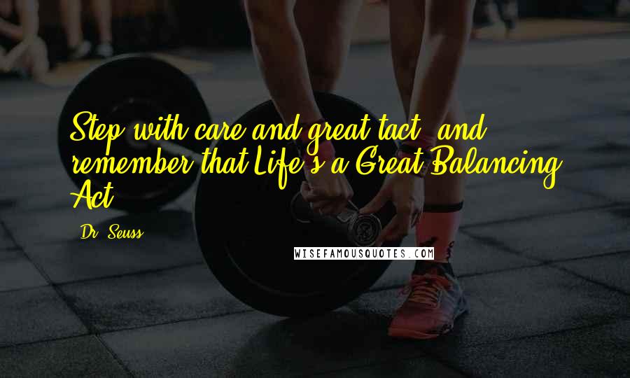 Dr. Seuss Quotes: Step with care and great tact, and remember that Life's a Great Balancing Act.
