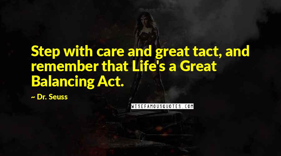 Dr. Seuss Quotes: Step with care and great tact, and remember that Life's a Great Balancing Act.