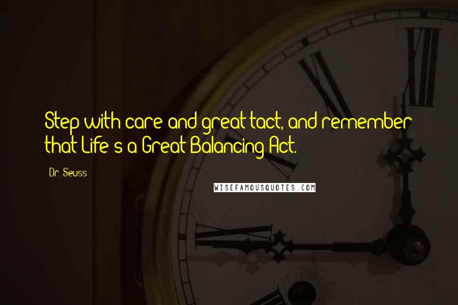 Dr. Seuss Quotes: Step with care and great tact, and remember that Life's a Great Balancing Act.