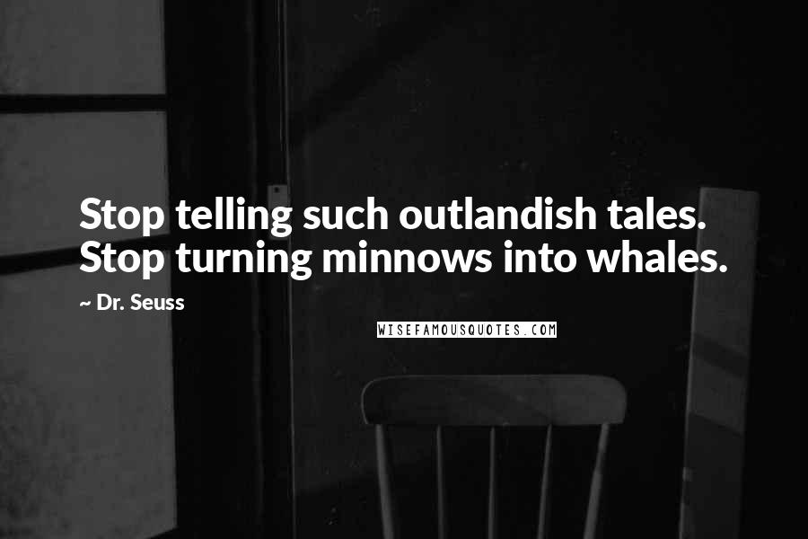 Dr. Seuss Quotes: Stop telling such outlandish tales. Stop turning minnows into whales.