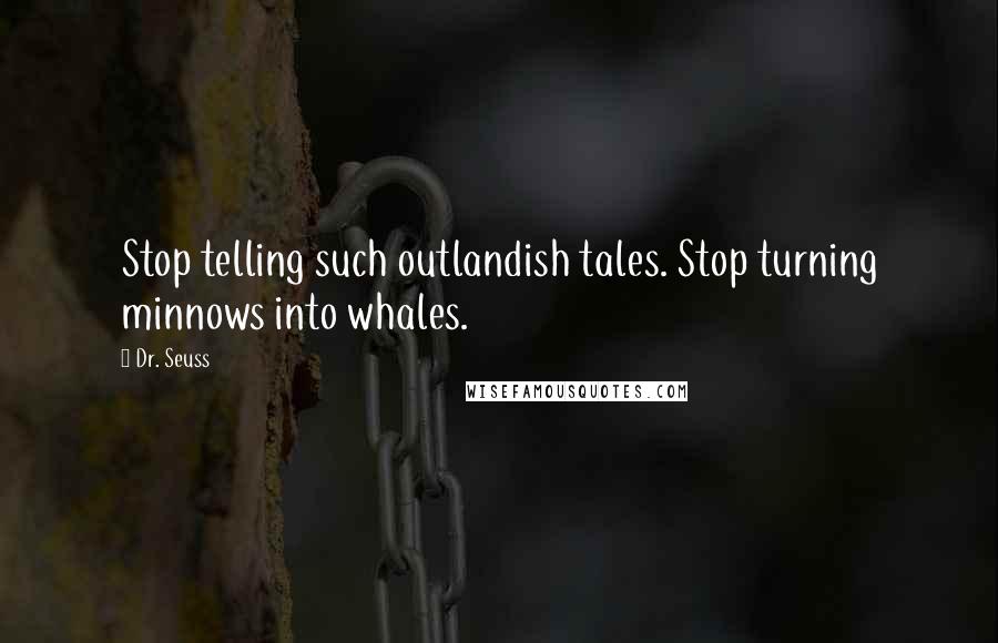 Dr. Seuss Quotes: Stop telling such outlandish tales. Stop turning minnows into whales.