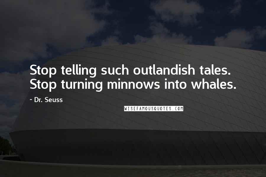 Dr. Seuss Quotes: Stop telling such outlandish tales. Stop turning minnows into whales.