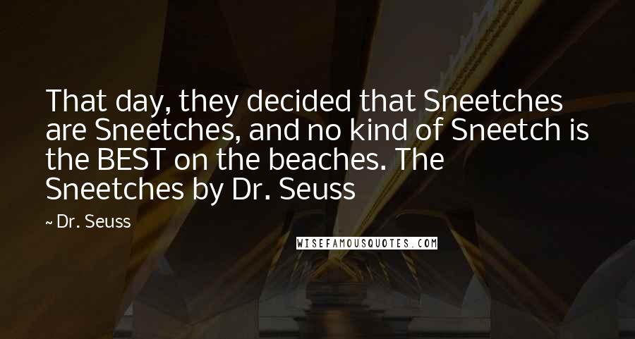 Dr. Seuss Quotes: That day, they decided that Sneetches are Sneetches, and no kind of Sneetch is the BEST on the beaches. The Sneetches by Dr. Seuss