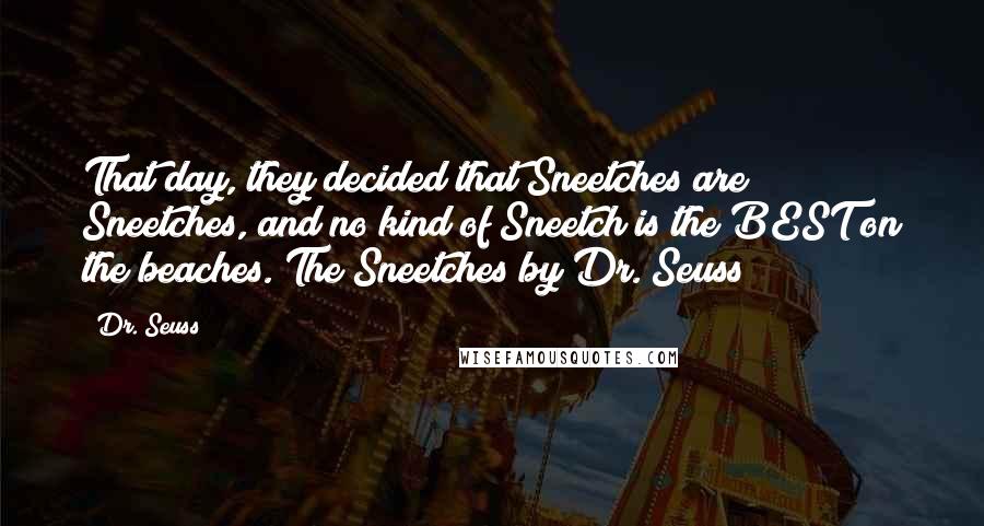 Dr. Seuss Quotes: That day, they decided that Sneetches are Sneetches, and no kind of Sneetch is the BEST on the beaches. The Sneetches by Dr. Seuss