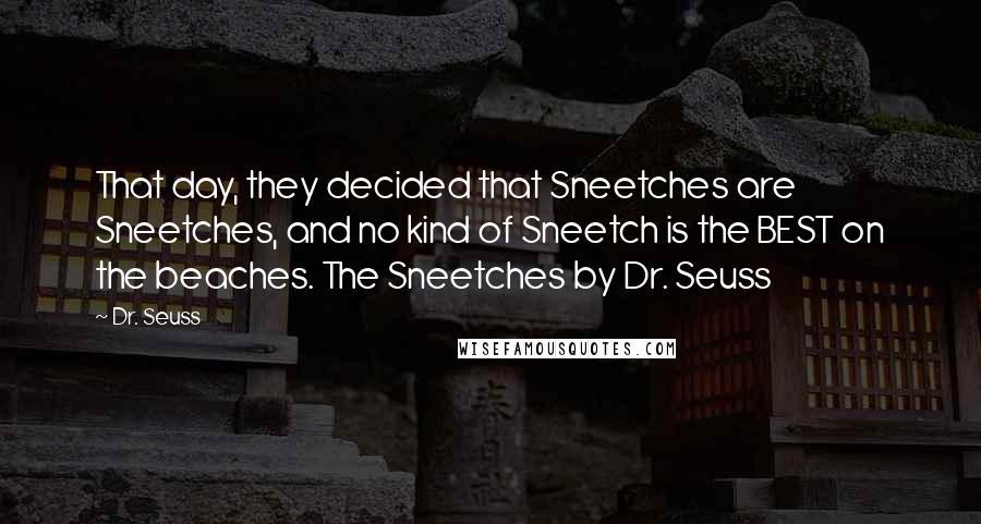 Dr. Seuss Quotes: That day, they decided that Sneetches are Sneetches, and no kind of Sneetch is the BEST on the beaches. The Sneetches by Dr. Seuss