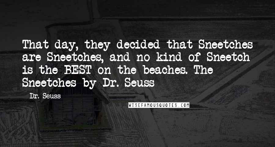 Dr. Seuss Quotes: That day, they decided that Sneetches are Sneetches, and no kind of Sneetch is the BEST on the beaches. The Sneetches by Dr. Seuss