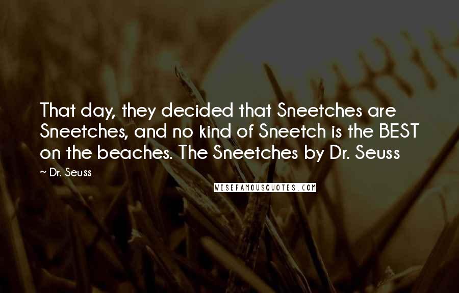 Dr. Seuss Quotes: That day, they decided that Sneetches are Sneetches, and no kind of Sneetch is the BEST on the beaches. The Sneetches by Dr. Seuss