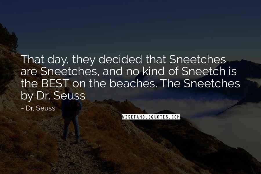 Dr. Seuss Quotes: That day, they decided that Sneetches are Sneetches, and no kind of Sneetch is the BEST on the beaches. The Sneetches by Dr. Seuss