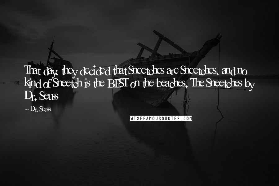 Dr. Seuss Quotes: That day, they decided that Sneetches are Sneetches, and no kind of Sneetch is the BEST on the beaches. The Sneetches by Dr. Seuss