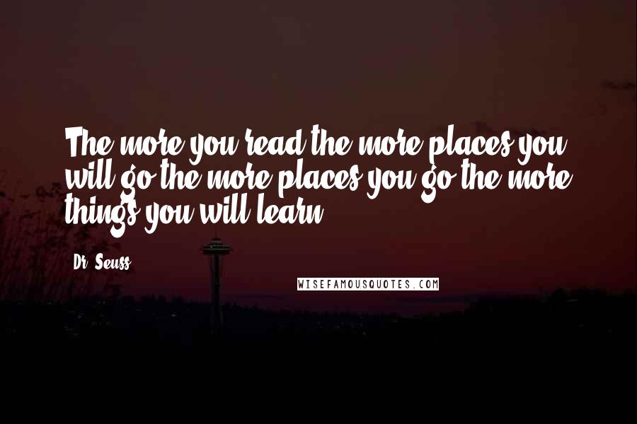 Dr. Seuss Quotes: The more you read the more places you will go,the more places you go the more things you will learn.