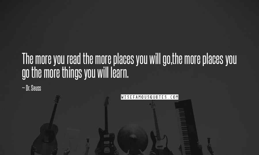 Dr. Seuss Quotes: The more you read the more places you will go,the more places you go the more things you will learn.