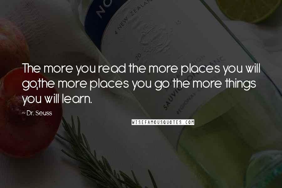 Dr. Seuss Quotes: The more you read the more places you will go,the more places you go the more things you will learn.