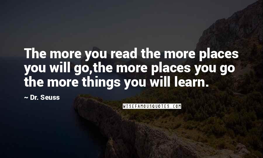 Dr. Seuss Quotes: The more you read the more places you will go,the more places you go the more things you will learn.