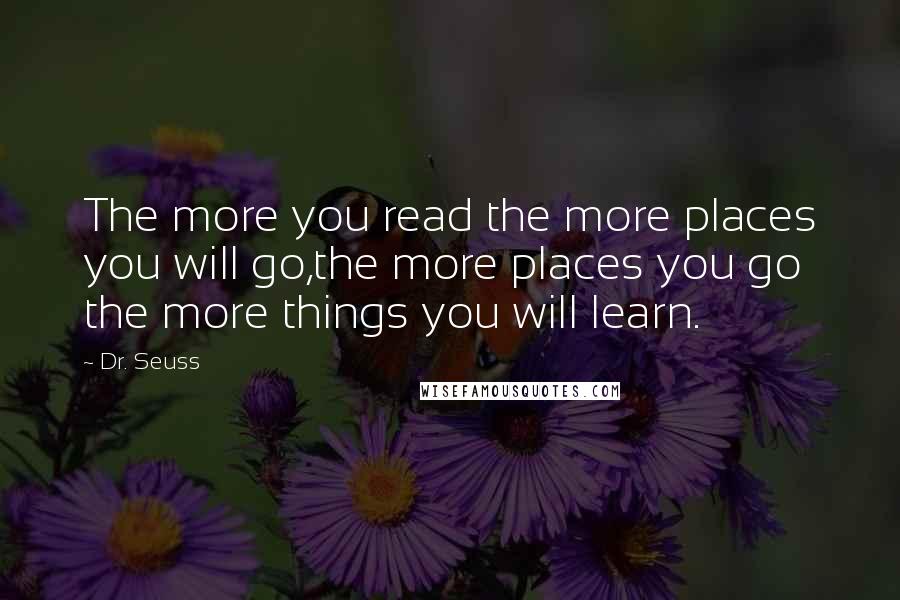 Dr. Seuss Quotes: The more you read the more places you will go,the more places you go the more things you will learn.